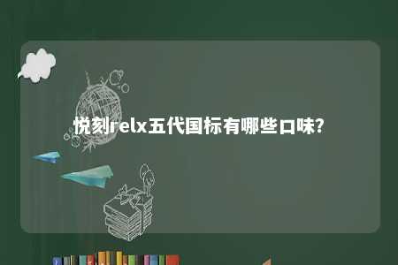 悦刻relx五代国标有哪些口味	？ 